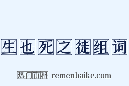 生也死之徒组词是什么意思的图片